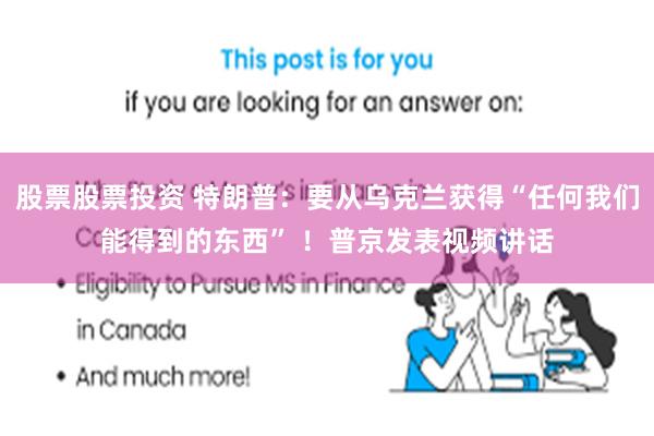 股票股票投资 特朗普：要从乌克兰获得“任何我们能得到的东西” ！普京发表视频讲话