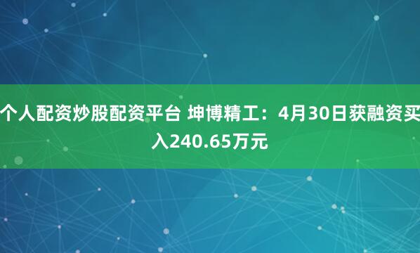 个人配资炒股配资平台 坤博精工：4月30日获融资买入240.65万元