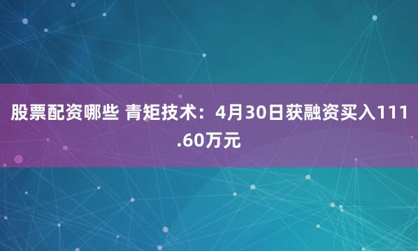 股票配资哪些 青矩技术：4月30日获融资买入111.60万元