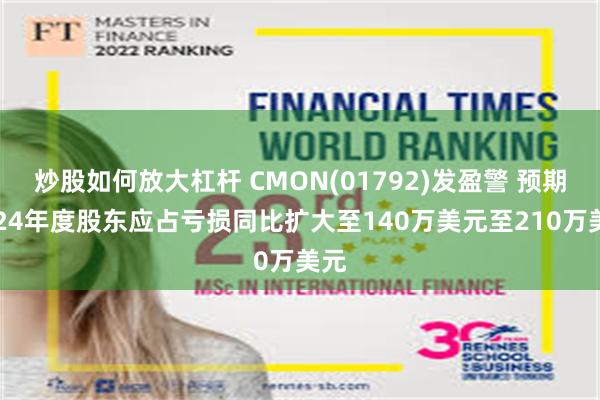 炒股如何放大杠杆 CMON(01792)发盈警 预期2024年度股东应占亏损同比扩大至140万美元至210万美元