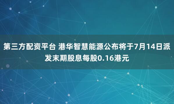 第三方配资平台 港华智慧能源公布将于7月14日派发末期股息每股0.16港元