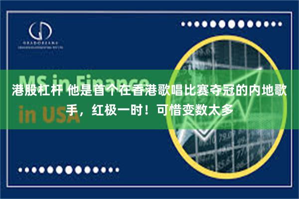 港股杠杆 他是首个在香港歌唱比赛夺冠的内地歌手，红极一时！可惜变数太多