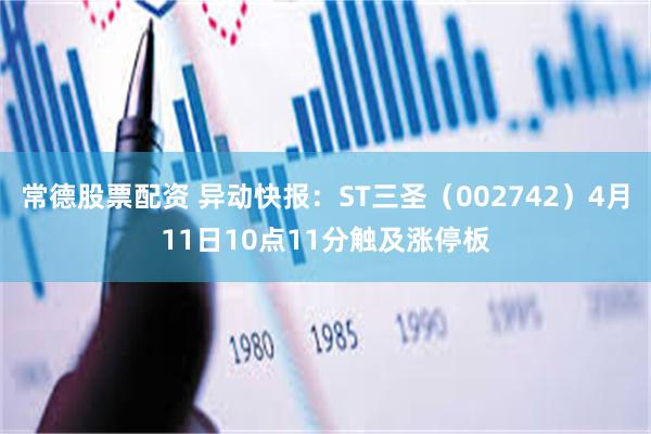 常德股票配资 异动快报：ST三圣（002742）4月11日10点11分触及涨停板