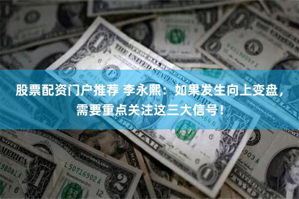 股票配资门户推荐 李永熙：如果发生向上变盘，需要重点关注这三大信号！
