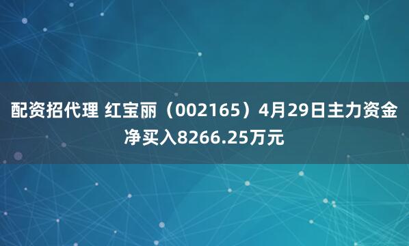 配资招代理 红宝丽（002165）4月29日主力资金净买入8266.25万元