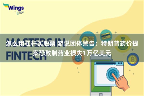 怎么用杠杆买股票 游说团体警告：特朗普药价提案恐致制药业损失1万亿美元