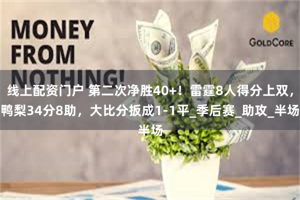 线上配资门户 第二次净胜40+！雷霆8人得分上双，鸭梨34分8助，大比分扳成1-1平_季后赛_助攻_半场