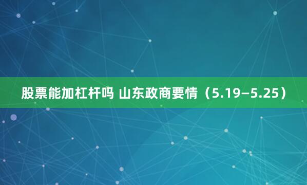 股票能加杠杆吗 山东政商要情（5.19—5.25）