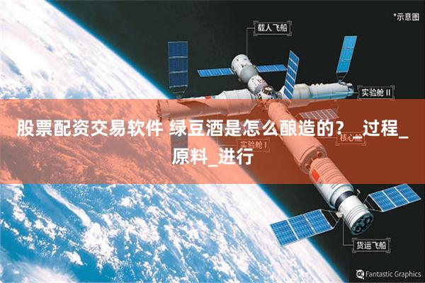 股票配资交易软件 绿豆酒是怎么酿造的？_过程_原料_进行