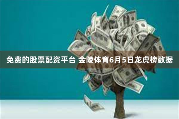 免费的股票配资平台 金陵体育6月5日龙虎榜数据