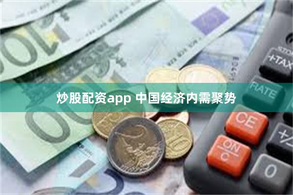炒股配资app 中国经济内需聚势
