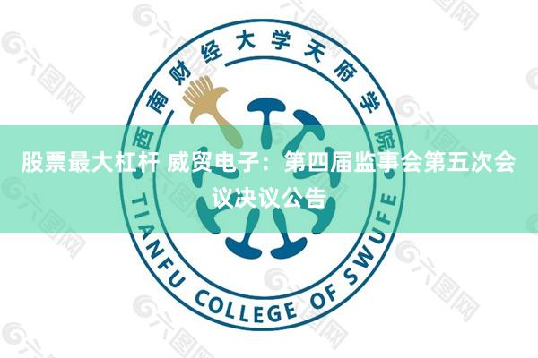 股票最大杠杆 威贸电子：第四届监事会第五次会议决议公告