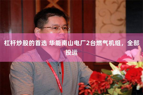 杠杆炒股的首选 华能南山电厂2台燃气机组，全部投运