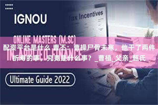 配资平台是什么 曹丕：曹操尸骨未寒，他干了两件折寿的事，究竟是什么事？_曹植_父亲_甄氏