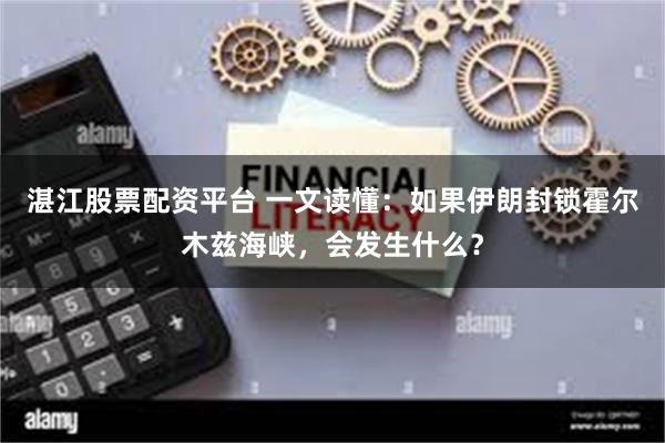 湛江股票配资平台 一文读懂：如果伊朗封锁霍尔木兹海峡，会发生什么？