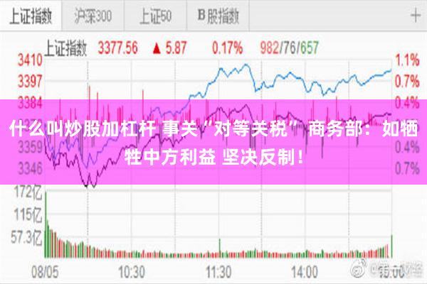 什么叫炒股加杠杆 事关“对等关税” 商务部：如牺牲中方利益 坚决反制！