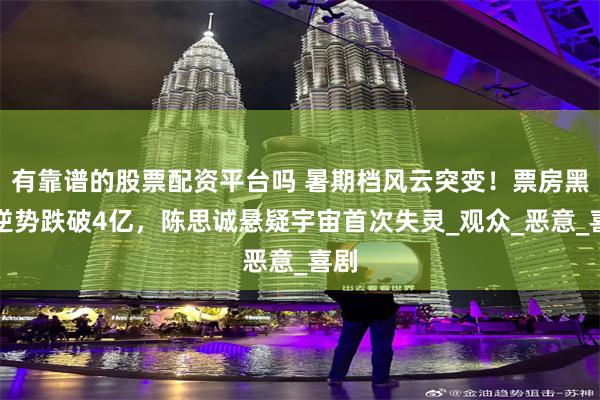 有靠谱的股票配资平台吗 暑期档风云突变！票房黑马逆势跌破4亿，陈思诚悬疑宇宙首次失灵_观众_恶意_喜剧