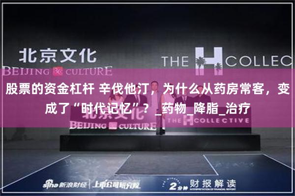 股票的资金杠杆 辛伐他汀，为什么从药房常客，变成了“时代记忆”？_药物_降脂_治疗