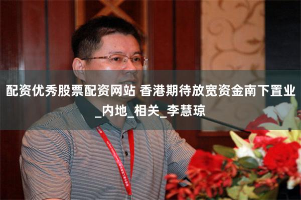 配资优秀股票配资网站 香港期待放宽资金南下置业_内地_相关_李慧琼