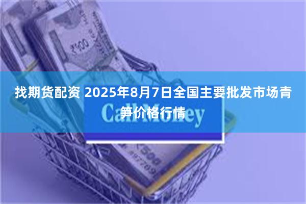 找期货配资 2025年8月7日全国主要批发市场青笋价格行情