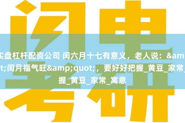 实盘杠杆配资公司 闰六月十七有意义，老人说：&quot;闰月福气旺&quot;，要好好把握_黄豆_家常_寓意