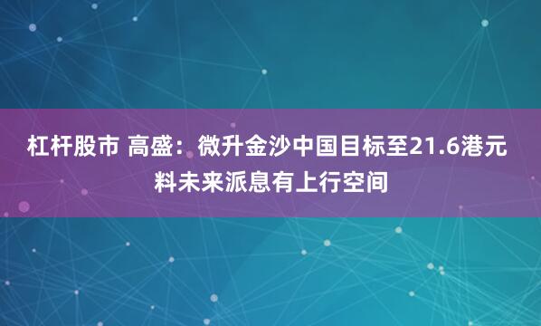 杠杆股市 高盛：微升金沙中国目标至21.6港元 料未来派息有上行空间