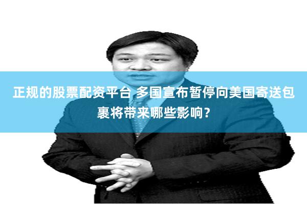 正规的股票配资平台 多国宣布暂停向美国寄送包裹将带来哪些影响？