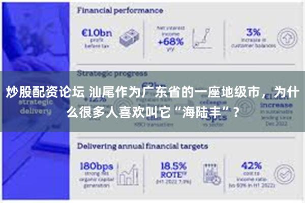 炒股配资论坛 汕尾作为广东省的一座地级市，为什么很多人喜欢叫它“海陆丰”？