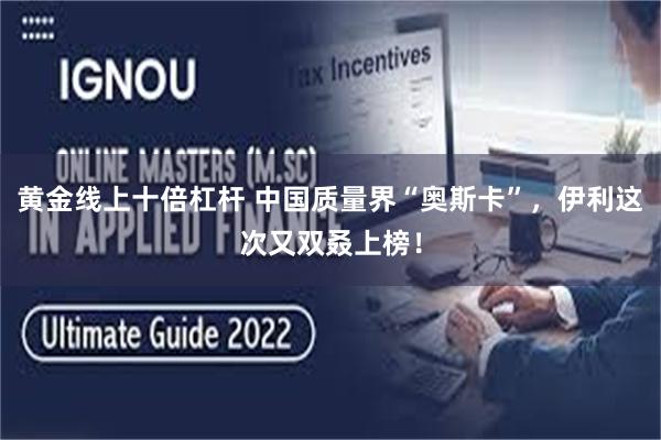 黄金线上十倍杠杆 中国质量界“奥斯卡”，伊利这次又双叒上榜！