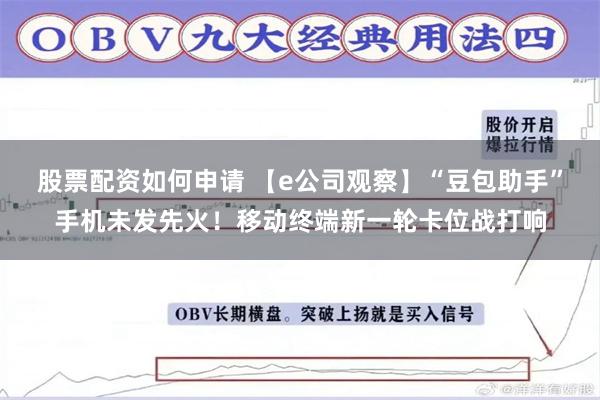 股票配资如何申请 【e公司观察】“豆包助手”手机未发先火!移动终端新一轮卡位战打响