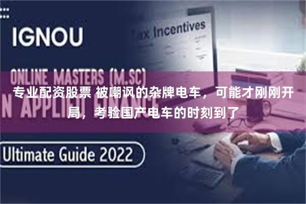 专业配资股票 被嘲讽的杂牌电车,可能才刚刚开局,考验国产电车的时刻到了