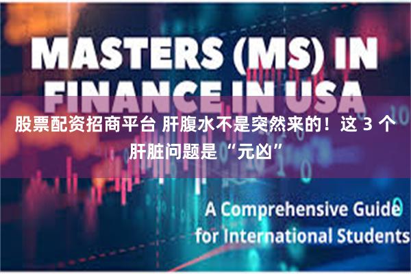 股票配资招商平台 肝腹水不是突然来的！这 3 个肝脏问题是 “元凶”