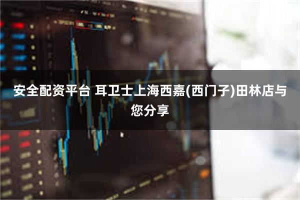 安全配资平台 耳卫士上海西嘉(西门子)田林店与您分享