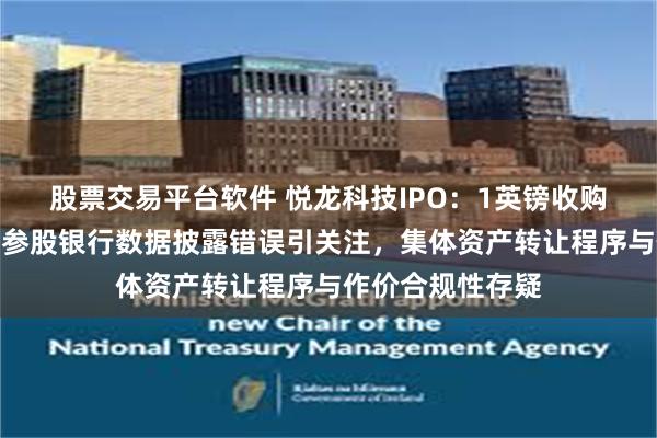 股票交易平台软件 悦龙科技IPO:1英镑收购关联方遭问询,参股银行数据披露错误引关注,集体资产转让程序与作价合规性存疑
