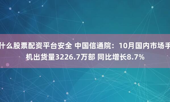 什么股票配资平台安全 中国信通院：10月国内市场手机出货量3226.7万部 同比增长8.7%